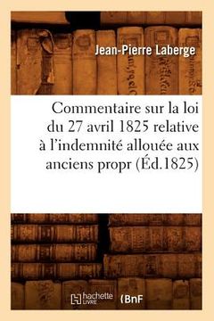 portada Commentaire Sur La Loi Du 27 Avril 1825 Relative À l'Indemnité Allouée Aux Anciens Propr (Éd.1825) (en Francés)