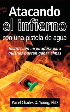 portada Atacando el infierno con una pistola de agua: Instruccion inspiradora para quienes buscan ganar almas (in Spanish)