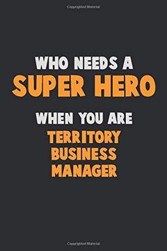 portada Who Need a Super Hero, When you are Territory Business Manager: 6x9 Career Pride 120 Pages Writing Nots (en Inglés)