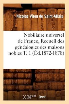 portada Nobiliaire Universel de France, Recueil Des Généalogies Des Maisons Nobles T. 1 (Éd.1872-1878) (en Francés)