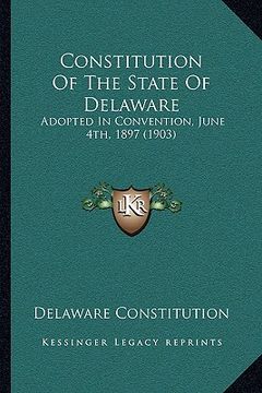portada constitution of the state of delaware: adopted in convention, june 4th, 1897 (1903) (in English)