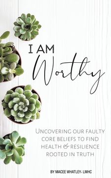 portada I Am Worthy: Uncovering Our Faulty Core Beliefs to Find Health & Resilience Rooted in Truth