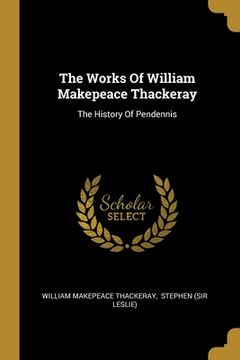 portada The Works Of William Makepeace Thackeray: The History Of Pendennis (en Inglés)