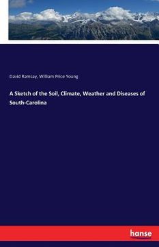 portada A Sketch of the Soil, Climate, Weather and Diseases of South-Carolina (in English)