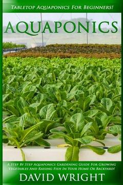 portada Aquaponics: Tabletop Aquaponics For Beginners! - A Step By Step Aquaponics Gardening Guide For Growing Vegetables And Raising Fish (en Inglés)