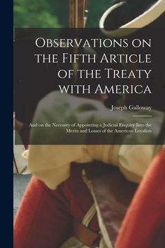 portada Observations on the Fifth Article of the Treaty With America [microform]: and on the Necessity of Appointing a Judicial Enquiry Into the Merits and Lo (in English)