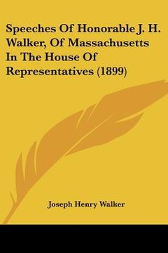 portada speeches of honorable j. h. walker, of massachusetts in the house of representatives (1899) (in English)