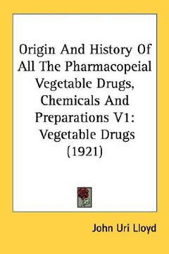 portada origin and history of all the pharmacopeial vegetable drugs, chemicals and preparations v1: vegetable drugs (1921) (in English)