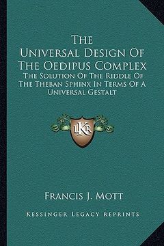 portada the universal design of the oedipus complex: the solution of the riddle of the theban sphinx in terms of a universal gestalt