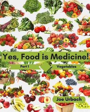 portada Yes, Food IS Medicine - Part 1: Vegetables: A Guide to Understanding, Growing and Eating Phytonutrient-Rich, Antioxidant-Dense Foods (en Inglés)