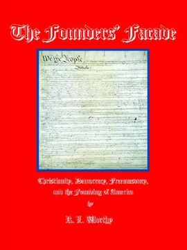 portada the founders' facade: christianity, democracy, freemasonry, and the founding of america (en Inglés)