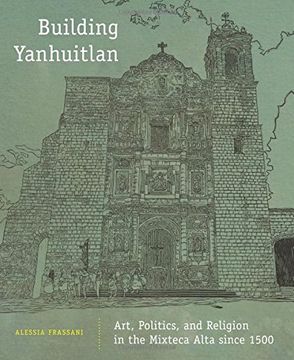 portada Building Yanhuitlan: Art, Politics, and Religion in the Mixteca Alta Since 1500