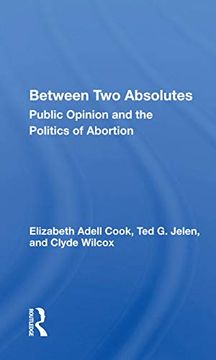 portada Between two Absolutes: Public Opinion and the Politics of Abortion 
