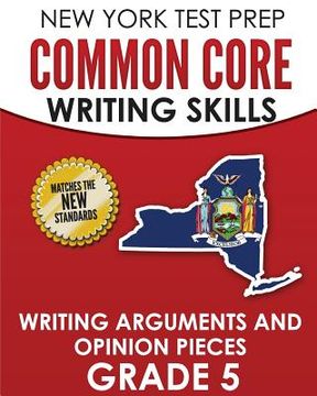 portada NEW YORK TEST PREP Common Core Writing Skills Writing Arguments and Opinion Pieces Grade 5: Covers the Next Generation ELA Standards