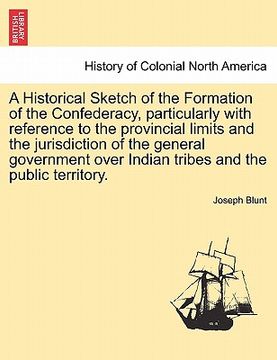 portada a historical sketch of the formation of the confederacy, particularly with reference to the provincial limits and the jurisdiction of the general go (en Inglés)