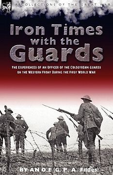 portada iron times with the guards: the experiences of an officer of the coldstream guards on the western front during the first world war (in English)