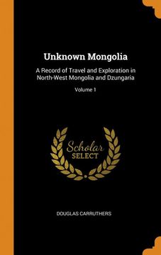 portada Unknown Mongolia: A Record of Travel and Exploration in North-West Mongolia and Dzungaria; Volume 1 