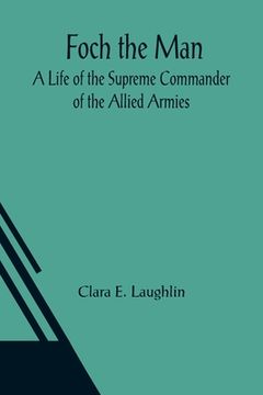 portada Foch the Man A Life of the Supreme Commander of the Allied Armies