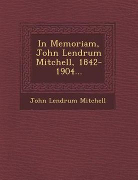 portada In Memoriam, John Lendrum Mitchell, 1842-1904... (en Inglés)