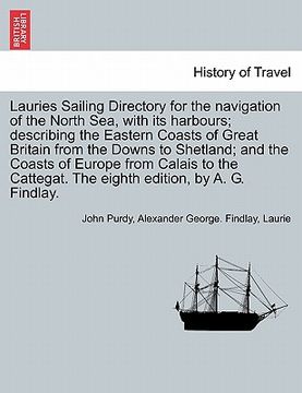 portada lauries sailing directory for the navigation of the north sea, with its harbours; describing the eastern coasts of great britain from the downs to she (en Inglés)