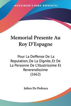 portada Memorial Presente Au Roy D'Espagne: Pour La Deffense De La Reputation, De La Dignite, Et De La Personne De L'Illustrissime Et Reverendissime (1662) (en Francés)