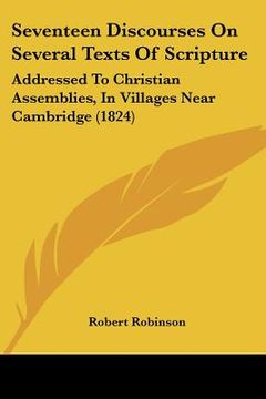 portada seventeen discourses on several texts of scripture: addressed to christian assemblies, in villages near cambridge (1824) (en Inglés)