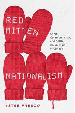 portada Red Mitten Nationalism: Sport, Commercialism, and Settler Colonialism in Canada (en Inglés)