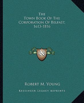 portada the town book of the corporation of belfast, 1613-1816 (en Inglés)