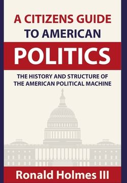 portada A Citizens Guide To American Politics: The History and Structure of the American Political Machine (in English)