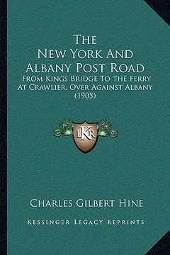 portada the new york and albany post road: from kings bridge to the ferry at crawlier, over against albany (1905) (en Inglés)