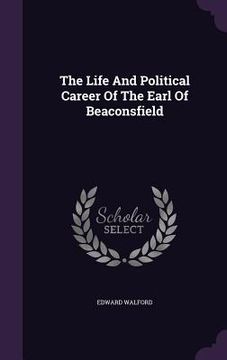 portada The Life And Political Career Of The Earl Of Beaconsfield (en Inglés)