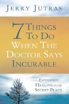 portada 7 things to do when the doctor says incurable: experience healing in the secret place