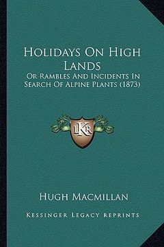 portada holidays on high lands: or rambles and incidents in search of alpine plants (1873) (en Inglés)