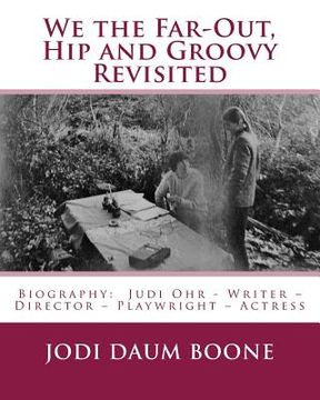 portada We the Far-Out, Hip and Groovy Revisited: Biography: Judi Ohr - Writer - Director - Playwright - Actress (in English)