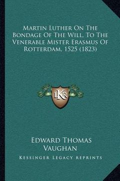 portada martin luther on the bondage of the will, to the venerable mister erasmus of rotterdam, 1525 (1823) (en Inglés)