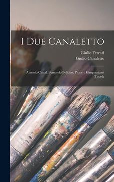 portada I Due Canaletto: Antonio Canal, Bernardo Bellotto, Pittori: Cinquantasei Tavole (in Italian)