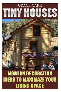 portada Tiny Houses: Modern Decoration Ideas To Maximaze Your Living Space (in English)