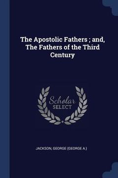 portada The Apostolic Fathers; and, The Fathers of the Third Century (in English)