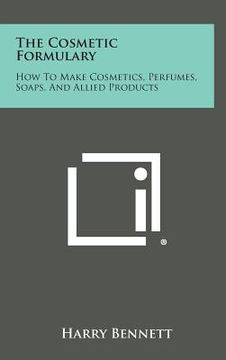 portada The Cosmetic Formulary: How to Make Cosmetics, Perfumes, Soaps, and Allied Products (en Inglés)