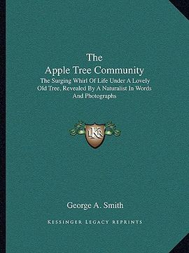 portada the apple tree community: the surging whirl of life under a lovely old tree, revealed by a naturalist in words and photographs (en Inglés)