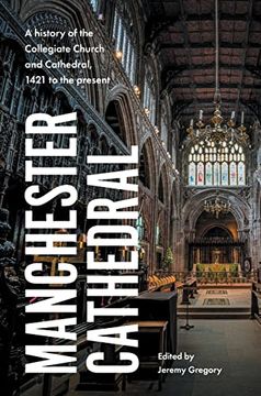 portada Manchester Cathedral: A History of the Collegiate Church and Cathedral, 1421 to the Present (en Inglés)