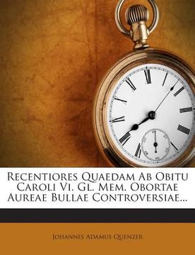 portada Recentiores Quaedam AB Obitu Caroli VI. Gl. Mem. Obortae Aureae Bullae Controversiae... (en Inglés)