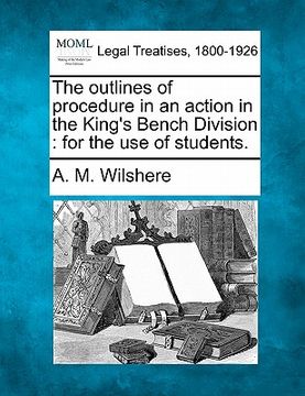 portada the outlines of procedure in an action in the king's bench division: for the use of students. (en Inglés)