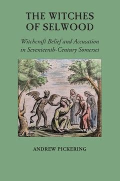 portada The Witches of Selwood: Witchcraft Belief and Accusation in Seventeenth-Century Somerset