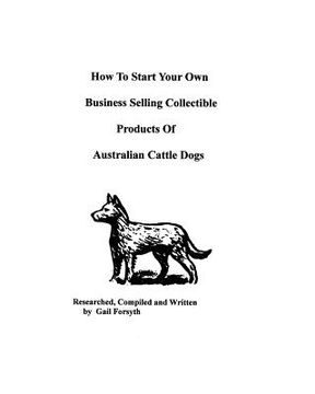 portada how to start your own business selling collectible products of australian cattle dogs (en Inglés)