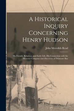 portada A Historical Inquiry Concerning Henry Hudson [microform]: His Friends, Relatives, and Early Life, His Connection With the Muscovy Company and Discover (en Inglés)