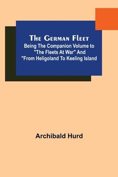 portada The German Fleet; Being The Companion Volume to The Fleets At War and From Heligoland To Keeling Island (en Inglés)
