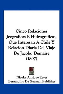 portada Cinco Relaciones Jeograficas e Hidrograficas, que Interesan a Chile y Relacion Diaria del Viaje de Jacobo Demaire (1897)