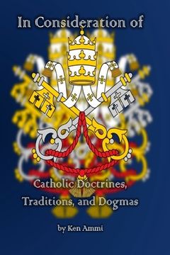 portada In Consideration of Catholic Doctrines, Traditions and Dogmas (in English)