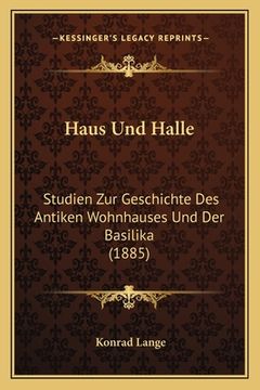 portada Haus Und Halle: Studien Zur Geschichte Des Antiken Wohnhauses Und Der Basilika (1885) (en Alemán)